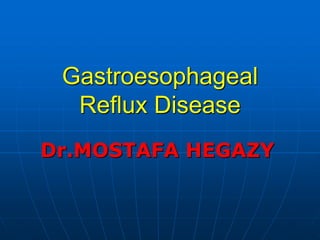 Gastroesophageal
Reflux Disease
Dr.MOSTAFA HEGAZY
 
