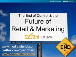 The End of Control & the
          Future of
      Retail & Marketing

www.mediafuturist.com
twitter.com/gleonhard
www.endofcontrol.com
 