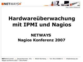 NETWAYS GmbH  Deutschherrnstr. 47a  90429 Nürnberg  Tel: 0911/92885-0  info@netways.de
Nagios Konferenz 2007 – Gerd Müller
http://www.netways.de
Hardwareüberwachung
mit IPMI und Nagios
NETWAYS
Nagios Konferenz 2007
 