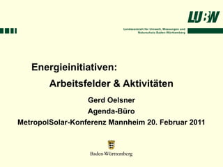 Energieinitiativen:
        Arbeitsfelder & Aktivitäten
                  Gerd Oelsner
                  Agenda-Büro
MetropolSolar-Konferenz Mannheim 20. Februar 2011
 