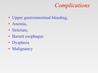 Complications
• Upper gastrointestinal bleeding,
• Anemia,
• Stricture,
• Barrett esophagus
• Dysplasia
• Malignancy
 