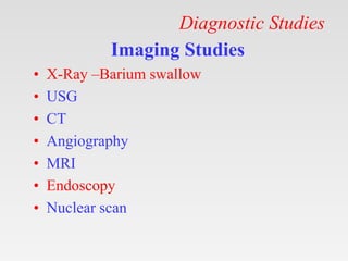 Diagnostic Studies
Imaging Studies
• X-Ray –Barium swallow
• USG
• CT
• Angiography
• MRI
• Endoscopy
• Nuclear scan
 