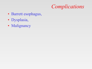Complications
• Barrett esophagus,
• Dysplasia,
• Malignancy
 