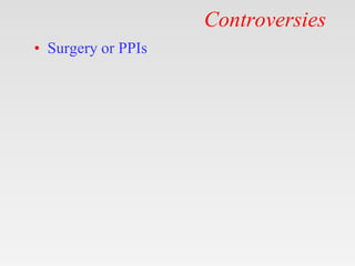 Controversies
• Surgery or PPIs
 