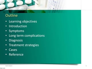 Outline
• Learning objectives
• Introduction
• Symptoms
• Long term complications
• Diagnosis
• Treatment strategies
• Cases
• Reference
9/27/2023 3
 