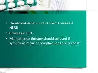 • Treatment duration of at least 4 weeks if
NERD
• 8 weeks if ERD.
• Maintenance therapy should be used if
symptoms recur or complications are present
9/27/2023 31
 