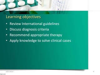 Learning objectives
• Review International guidelines
• Discuss diagnosis criteria
• Recommend appropriate therapy
• Apply knowledge to solve clinical cases
9/27/2023 4
 
