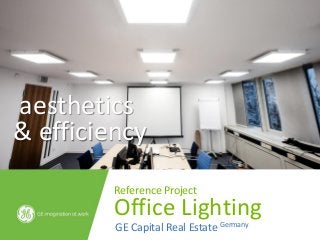 aesthetics
& efficiency
         Reference Project
         Office Lighting
         GE Capital Real Estate Germany
 