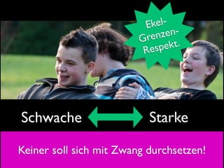 E kel-
                         G ren zen-
                          R esp ekt.




Schwache                   Starke

Keiner soll sich mit Zwang durchsetzen!
 