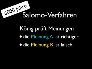 J ahre
  000
6        Salomo-Verfahren
       König prüft Meinungen
       • die Meinung A ist richtiger
       • die Meinung B ist falsch
 