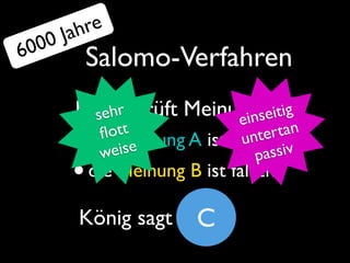 J ahre
  000
6        Salomo-Verfahren
       König prüft Meinungentig
         sehr           ein sei
            ott                    rtan
       •   ﬂ Meinung A ist richtiger
         die ise
           we
                             u nte
                                passiv
       • die Meinung B ist falsch
        König sagt      C
 