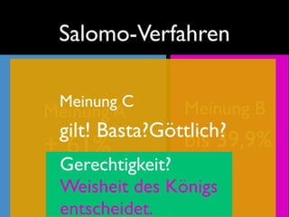 Salomo-Verfahren

 Meinung C     Meinung B
Meinung A
 gilt! Basta?Göttlich?
                bis 39,9%
+ 61%
 Gerechtigkeit?
 Weisheit des Königs
 entscheidet.
 