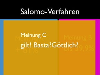 Salomo-Verfahren

 Meinung C     Meinung B
Meinung A
 gilt! Basta?Göttlich?
                bis 39,9%
+ 61%
 