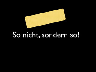 So nicht, sondern so!
 