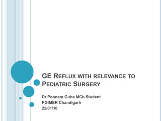 GE Reflux with relevance to Pediatric Surgery Dr PoonamGuhaMCh Student  PGIMER Chandigarh 25/01/10 
