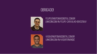Obrigado!
felipe@muitomaisdigital.com.br
linkedin.com/in/felipe-carvalho-68432564/
kadu@muitomaisdigital.com.br
linkedin.com/in/kadufernandiz
 