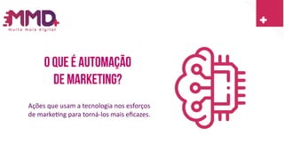 O que é automação
De marketing?
Ações que usam a tecnologia nos esforços
de marketing para torná-los mais eficazes.
 