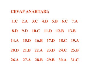 CEVAP ANAHTARI:   1.C  2.A  3.C  4.D  5.B  6.C  7.A   8.D  9.D  10.C  11.D  12.B  13.B   14.A  15.D  16.B  17.D  18.C  19.A   20.D  21.B  22.A  23.D  24.C  25.B   26.A  27.A  28.B  29.B  30.A  31.C 