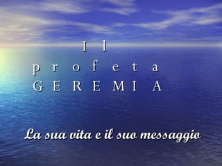 Il profeta GEREMIA La sua vita e il suo messaggio 