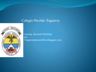 Colegio Nicolás Esguerra
Geremy Kenneth Peñalosa
801
Ticgeremykenneth801.blogspot.com
 