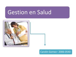 Gestion en Salud




           Carolin Gomez– 2006-0540
 