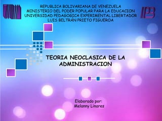 REPUBLICA BOLIVARIANA DE VENEZUELA
 MINISTERIO DEL PODER POPULAR PARA LA EDUCACION
UNIVERSIDAD PEDAGOGICA EXPERIMENTAL LIBERTADOR
         LUIS BELTRÁN PRIETO FIGUEROA




        TEORIA NEOCLASICA DE LA
            ADMINISTRACION




                    Elaborado por:
                    Melanny Linares
 