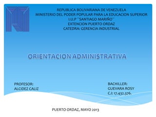 REPUBLICA BOLIVARIANA DE VENEZUELA
MINISTERIO DEL PODER POPULAR PARA LA EDUCACION SUPERIOR
I.U.P ´´SANTIAGO MARIÑO´´
EXTENCION PUERTO ORDAZ
CATEDRA: GERENCIA INDUSTRIAL
PROFESOR:
ALCIDEZ CALIZ
BACHILLER:
GUEVARA ROSY
C.I: 17.432.376.
PUERTO ORDAZ, MAYO 2013
 