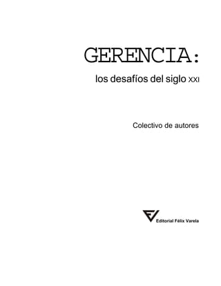 Colectivo de autores
Editorial Félix Varela
GERENCIA:
los desafíos del siglo XXI
 