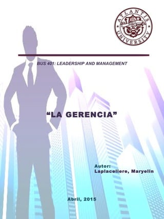 BUS 401: LEADERSHIP AND MANAGEMENT
“LA GERENCIA”
Autor:
Laplaceliere, Maryelin
Abril, 2015
 