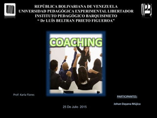 REPÚBLICA BOLIVARIANA DE VENEZUELA
UNIVERSIDAD PEDAGÓGICA EXPERIMENTAL LIBERTADOR
INSTITUTO PEDAGÓGICO BARQUISIMETO
“ Dr LUÍS BELTRAN PRIETO FIGUEROA”
PARTICIPANTES:
Johan Dayana Mújica
Prof: Karla Flores
25 De Julio 2015
 