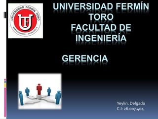 UNIVERSIDAD FERMÍN
TORO
FACULTAD DE
INGENIERÍA
Yeylin. Delgado
C.I: 26.007.404
GERENCIA
 