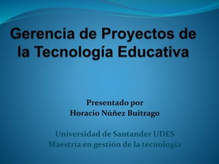 Presentado por
Horacio Núñez Buitrago
Universidad de Santander UDES
Maestría en gestión de la tecnología
 