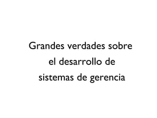 1
Grandes verdades sobre
el desarrollo de
sistemas de gerencia
 