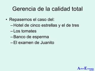 Gerencia de la calidad total Repasemos el caso del: Hotel de cinco estrellas y el de tres Los tomates Banco de esperma El examen de Juanito A ula de E conomía . com 