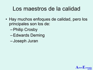 Los maestros de la calidad Hay muchos enfoques de calidad, pero los principales son los de: Philip Crosby Edwards Deming Joseph Juran A ula de E conomía . com 