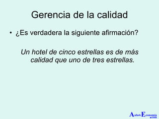 Gerencia de la calidad ¿Es verdadera la siguiente afirmación? Un hotel de cinco estrellas es de más calidad que uno de tres estrellas. A ula de E conomía . com 