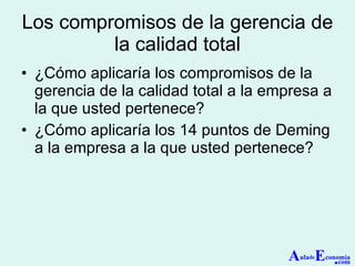 Los compromisos de la g erencia de la calidad total ¿Cómo aplicaría los  compromisos de la g erencia de la calidad total a la empresa a la que usted pertenece? ¿Cómo aplicaría los  14 puntos de Deming  a la empresa a la que usted pertenece? A ula de E conomía . com 