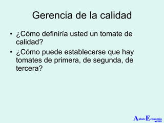 Gerencia de la calidad ¿Cómo definiría usted un tomate de calidad? ¿Cómo puede establecerse que hay tomates de primera, de segunda, de tercera? A ula de E conomía . com 