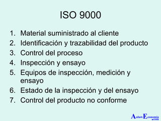 ISO 9000 Material suministrado al cliente Identificación y trazabilidad del producto Control del proceso Inspección y ensayo Equipos de inspección, medición y ensayo Estado de la inspección y del ensayo Control del producto no conforme A ula de E conomía . com 