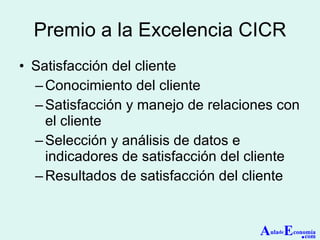 Premio a la Excelencia CICR Satisfacción del cliente Conocimiento del cliente  Satisfacción y manejo de relaciones con el cliente  Selección y análisis de datos e indicadores de satisfacción del cliente  Resultados de satisfacción del cliente  A ula de E conomía . com 