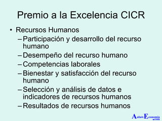 Premio a la Excelencia CICR Recursos Humanos Participación y desarrollo del recurso humano  Desempeño del recurso humano  Competencias laborales  Bienestar y satisfacción del recurso humano  Selección y análisis de datos e indicadores de recursos humanos  Resultados de recursos humanos  A ula de E conomía . com 