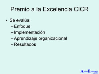 Premio a la Excelencia CICR Se evalúa: Enfoque Implementación Aprendizaje organizacional Resultados A ula de E conomía . com 