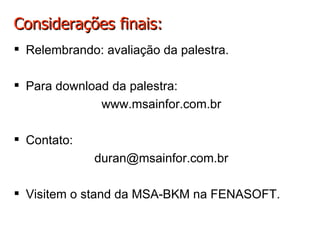 Considerações finais: Relembrando: avaliação da palestra. Para download da palestra: www.msainfor.com.br Contato: [email_address] Visitem o stand da MSA-BKM na FENASOFT. 