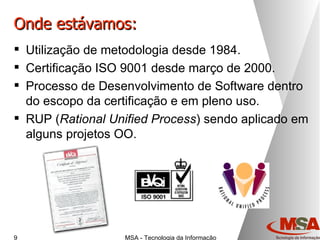 Onde estávamos: Utilização de metodologia desde 1984. Certificação ISO 9001 desde março de 2000. Processo de Desenvolvimento de Software dentro do escopo da certificação e em pleno uso. RUP ( Rational Unified Process ) sendo aplicado em alguns projetos OO. 