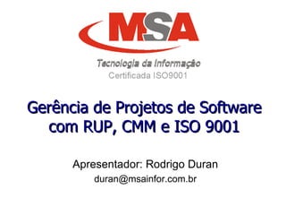 Gerência de Projetos de Software com RUP, CMM e ISO 9001 Apresentador: Rodrigo Duran [email_address] 