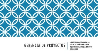 GERENCIA DE PROYECTOS
MAESTRIA GESTION DE LA
TECNOLOGIA EDUCATIVA
YOLANDA PATRICIA BRAVO
ANDRADE
 