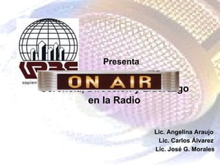 Presenta Gerencia, Dirección y Liderazgo en la Radio Lic. Angelina Araujo Lic. Carlos Álvarez Lic. José G. Morales 