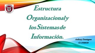 Estructura
Organizacionaly
losSistemasde
Información. Anthony Dominguez
Ci: 27209150
 