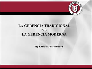 LA GERENCIA TRADICIONAL
VS
LA GERENCIA MODERNA
Mg. L Rocío Límaco Barnett
 