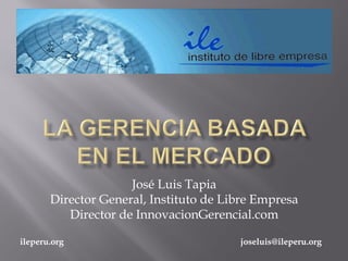 José Luis Tapia
       Director General, Instituto de Libre Empresa
          Director de InnovacionGerencial.com

ileperu.org                             joseluis@ileperu.org
 